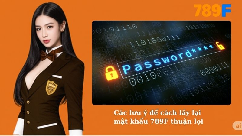 Các lưu ý để cách lấy lại mật khẩu 789F thuận lợi
