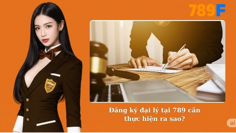 Đăng ký đại lý tại 789 cần thực hiện ra sao?